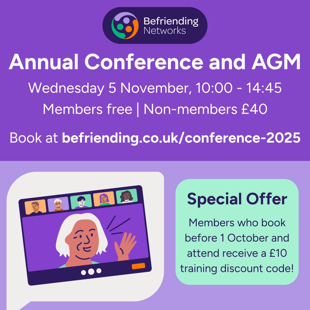 Befriending Networks Annual Conference and AGM
Wednesday 5 November, 10:00 - 14:45. Members free, non-members £40. Special offer: Members who book before 1 October and attend receive a £10 training discount code!
