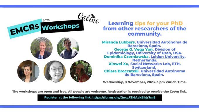 Picture of the Poster announcing the event, which says "EMCRs Online Workshops 2023: Learning tips for your PhD from other researchers of the community. Miranda Lubbers (Universidad Autónoma de Barcelona, Spain), George G. Vega Yon (Division of Epidemiology, University of Utah, USA), Dominika Czerniawska (Leiden University, Netherlands), Xinwei Xu (Social Networks Lab, ETH, Switzerland), Chiara Broccatelli (Universidad Autónoma de Barcelona, Spain). Wednesday, 8 November, 2023, 3 pm Zurich Time (CET). The workshops are open and free. All people are welcome. Registration is required to receive the Zoom link. Register at the following link: https://forms.gle/QnczF2MAvkBhjs7m8 "