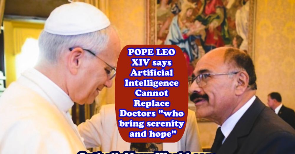 Pope Leo XIV says Artificial Intelligence Cannot Replace Doctors "who bring serenity and hope to the suffering”