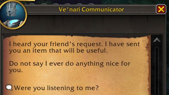 Message from Ve'nari:

I heard your friend's request. I have sent you an item that will be useful.

Do not say I ever do anything nice for you.