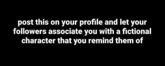 post this on your profile and let your followers associate you with a fictional character that you remind them of