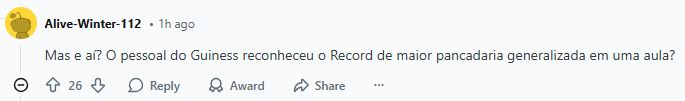 comentário do reddit, feito pelo usuário Alive-Winter-112: Mas e aí? O pessoal do Guiness reconheceu o Record de maior pancadaria generalizada em uma aula?