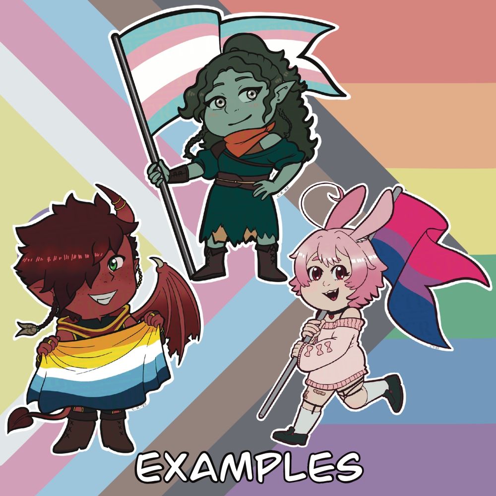 Examples of the completed versions with the pride flag in the background. Completed versions are flat colour and transparent with a white line around the characters.
Top character is my oc, Seren with a transgender flag. Bottom left is SpookyKlauser’s oc, Diego with the aroace flag, bottom right is swirlytan’s oc, Ambrose with the bisexual flag.