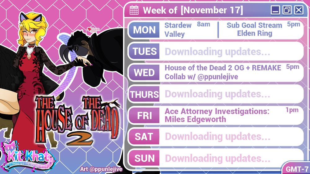 Kit Khat's stream schedule for the week of November 17th. The schedule is as follows:

Monday- Stardew Valley (8am), Extra Sub Goal Stream: Elden Ring (5pm)
Wednesday- House of the Dead 2 OG + REMAKE Collab w/ @ppunlejive (5pm)
Friday- Ace Attorney Investigations: Miles Edgeworth (1pm)

Time zone is GMT-7
