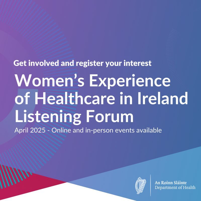 Tile from the Department of Health which says: "Get involved and register your interest | Women's Experience of Healthcare in Ireland Listening Forum: April 2025 - Online and in-person events available"