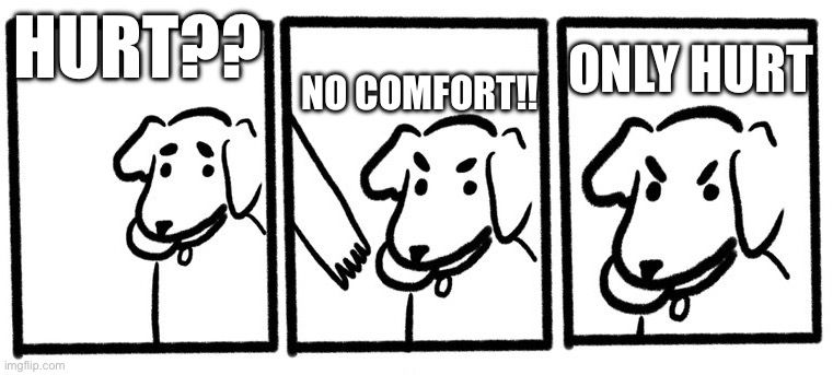 Comic meme featuring a dog with a ball. Instead of “throw? no fetch! only throw” it reads “hurt? no comfort! only hurt.”