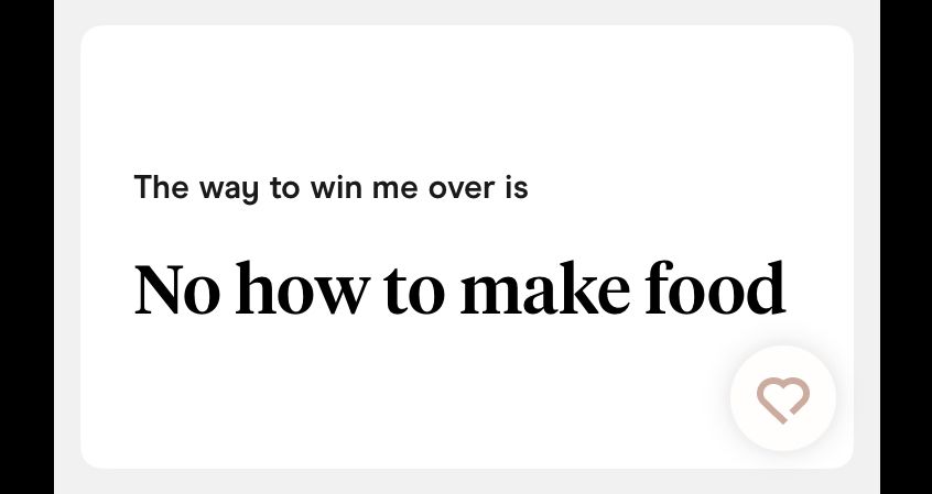 Hinge screengrab: 
Prompt: The way to win me over is…
Response: No how to make food