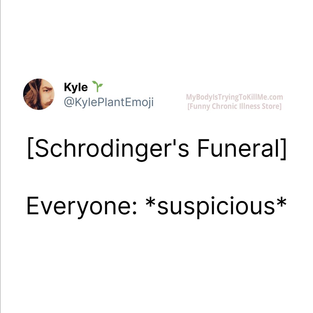 [Schrodinger's Funeral]
Everyone: *suspicious*
