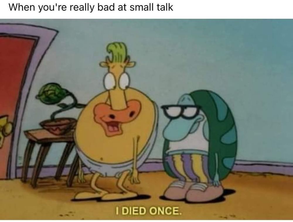 When you're really bad at small talk

Pic of cow and turtle cartoon character ... "I died once"