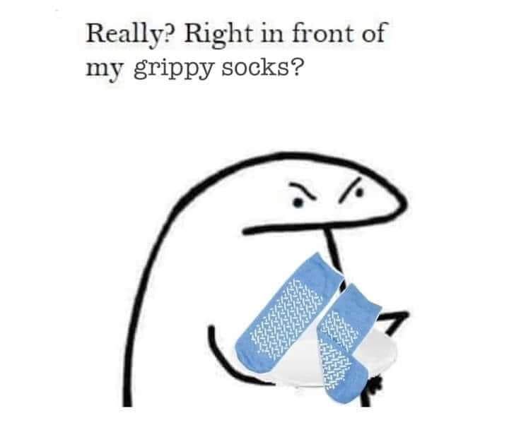 Really? Right in front of my grippy socks?

grumpy cartoon guy with grippy socks.