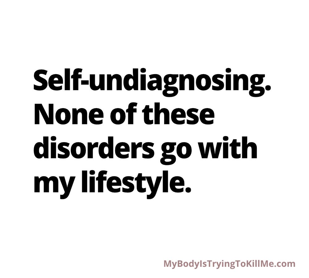 Self-undiagnosing. None of these disorders σ with my lifestyle.

 MyBodylsTryingTokillMe.com