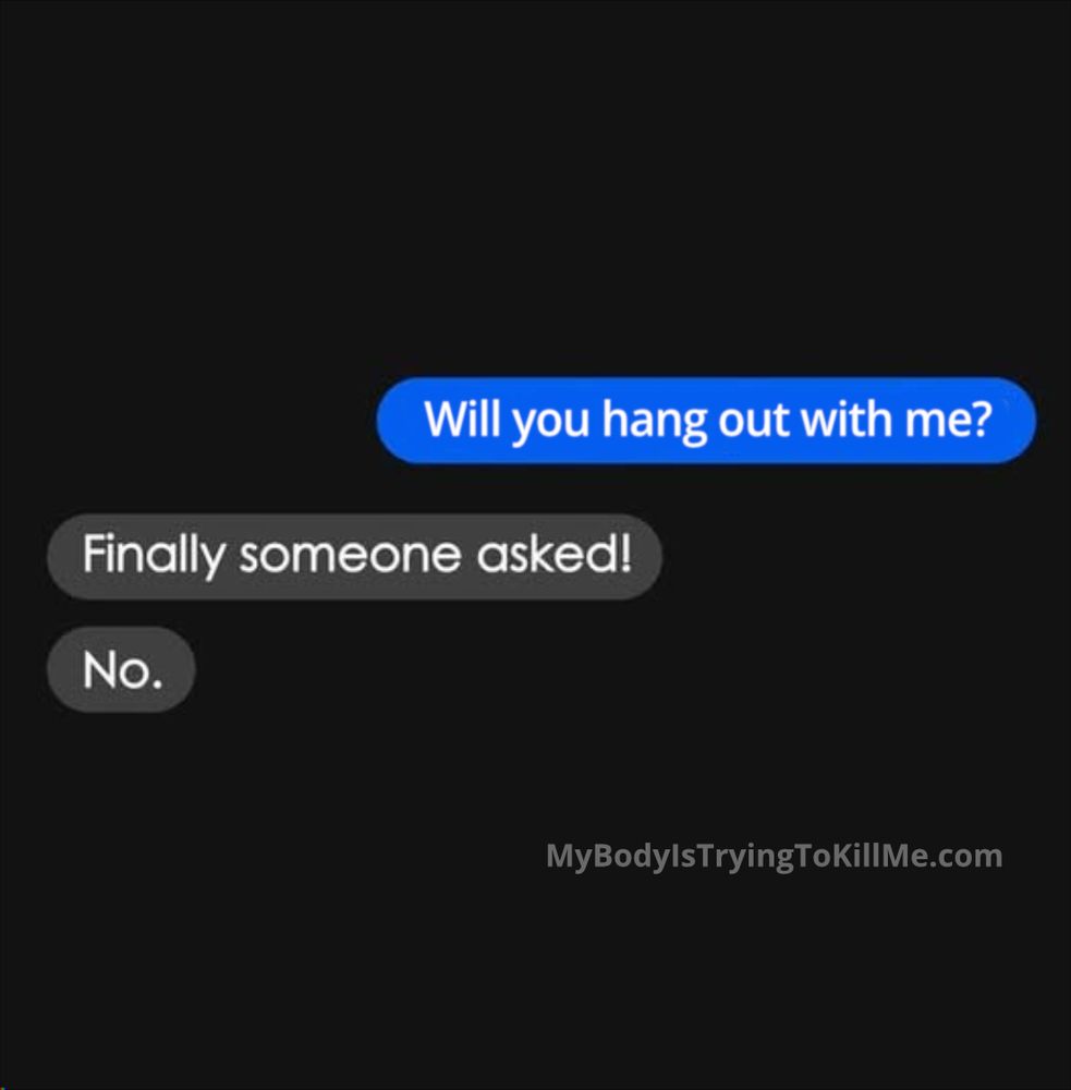 A text message -      
blue - will you hang out with me?      

grey - finally someone asked!     

grey - no.    