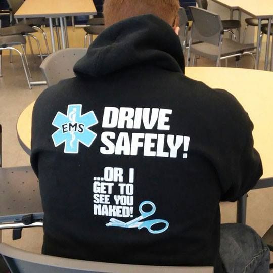Back of a guy's hoody: 

EMS - drive safely - ... or i get to see you naked (pic of medical scissor)