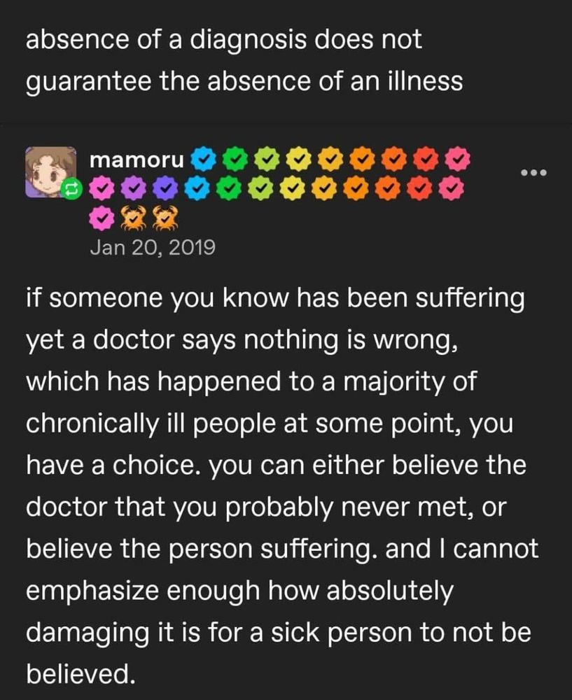 absence of a diagnosis does not guarantee the absence of an illness - mamoru -  if someone you know has oeen been suffering yet a doctor says nothing is wrong, which has happened to a majority of chronically ill people at some point, you have a choice. you can either believe doctor that you probably never met, or the person suffering. and I cannot emphasize enough how absolutely damaging it is for a sick person to not be believed. the believe
