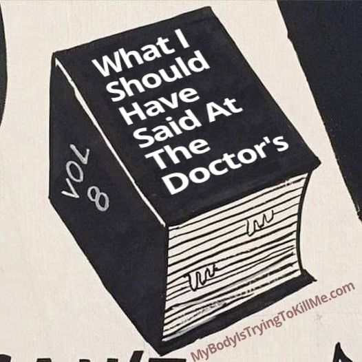 a book that says - vol8 what i should have said at the doctor's - mybodyistryingtokillme.com