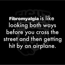 Fibromyalgia is like looking both ways before you cross the street and then getting hit by an airplane