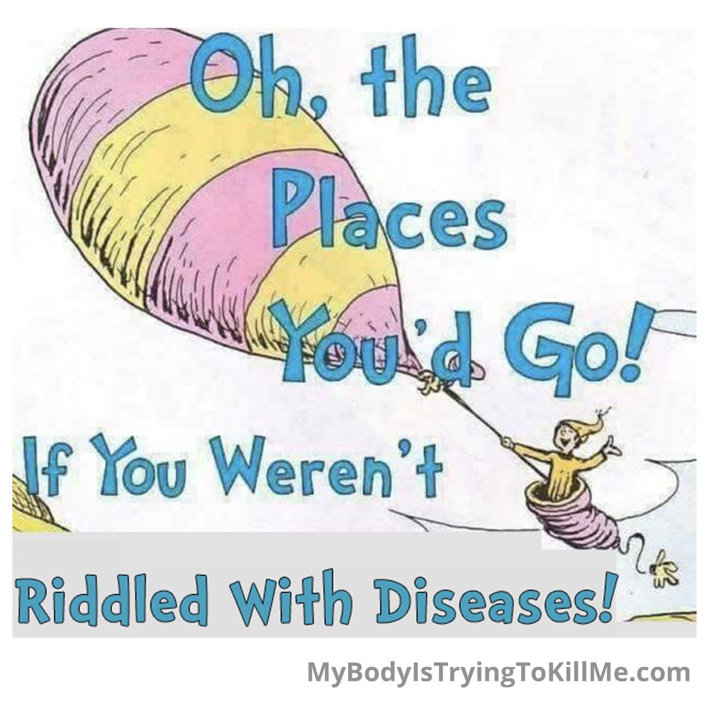 Oh, the places you'd go! If you weren't riddled with diseases!

[Dr.Seuss' Oh The Places You'd Go Book Cover with hot balloon and guy waving]