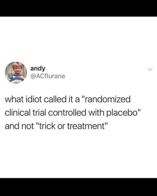 @ACflurane - what idiot called it a "randomized clinical trial controlled with placebo" and not "trick or treatment"
