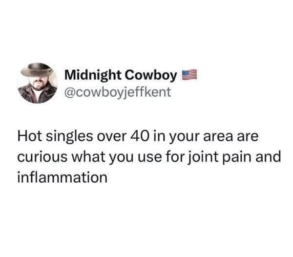 Source: cowboyjeffkent on Twitter

Hot singles over 40 in your area are curious what you use for joint pain and inflammation