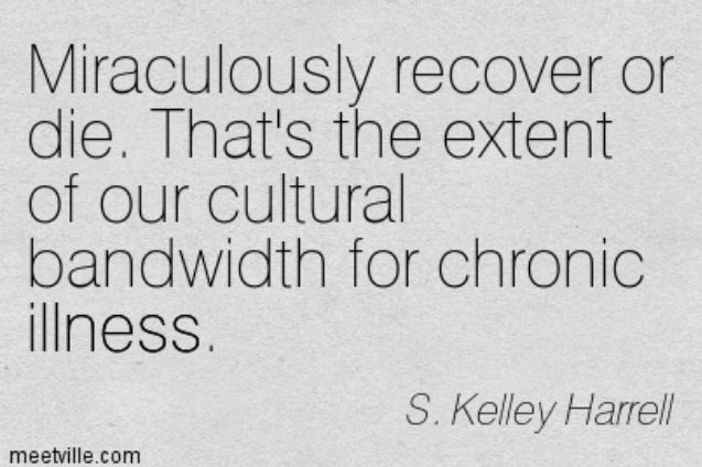 Miraculously recover or die. That's the extent of our cultural bandwidth for chronic illness. meetville.com S. Kelley Harrell