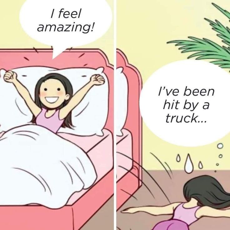 a woman in bed "i feel amazing!'

----

woman falls out of bed "I've been hit by a truck..."