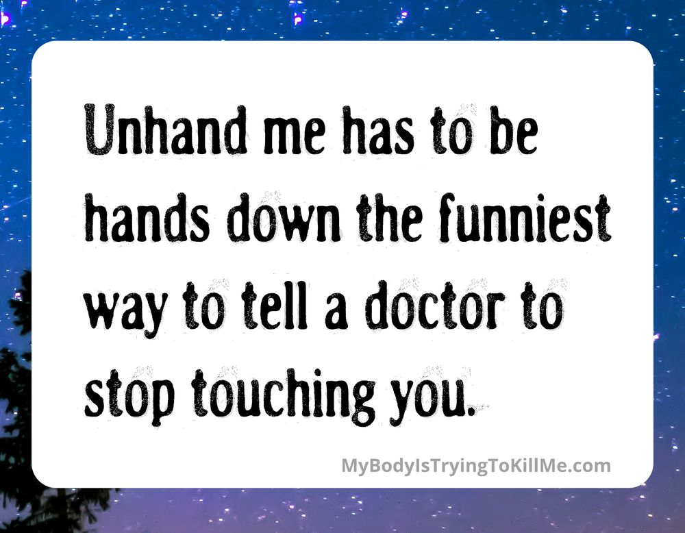 Unhand me has to be hands down the funniest way to tell a dr to stop touching you - mybodyistryingtokillme.com
