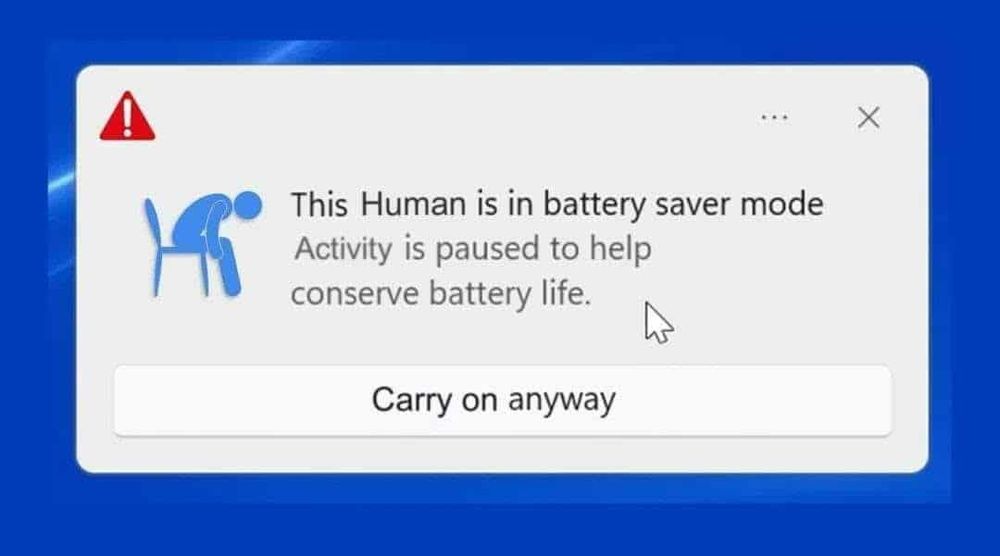 warning (pic of guy sitting with his forward) This human is in battery saver mode. Activity is paused to help conserve battery life.

[a button that says carry on anyway]