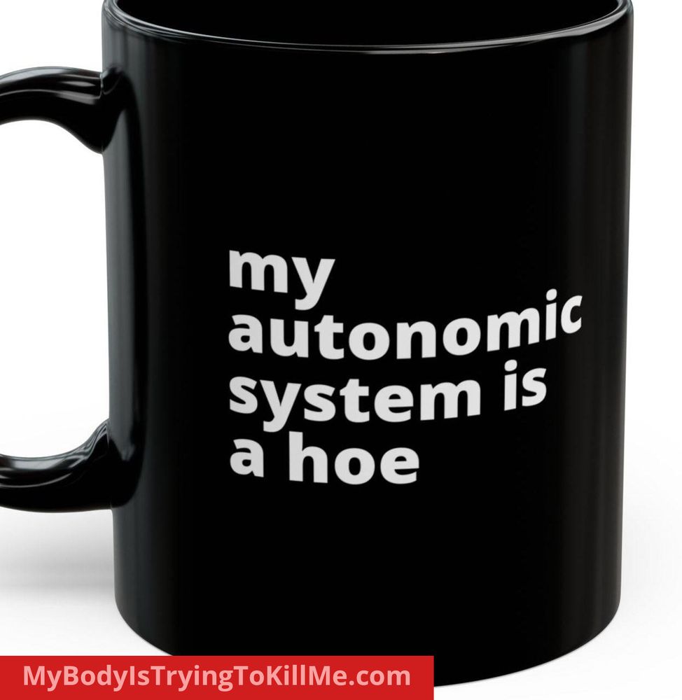 a black mug that says my autonomic system is a hoe

mybodyistryingtokillme.com