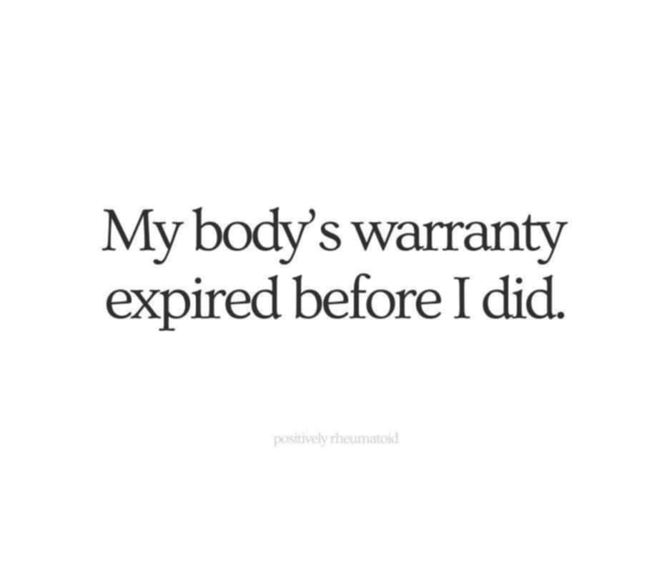 My body's warranty expired before I did. Source: positively rheumatoid