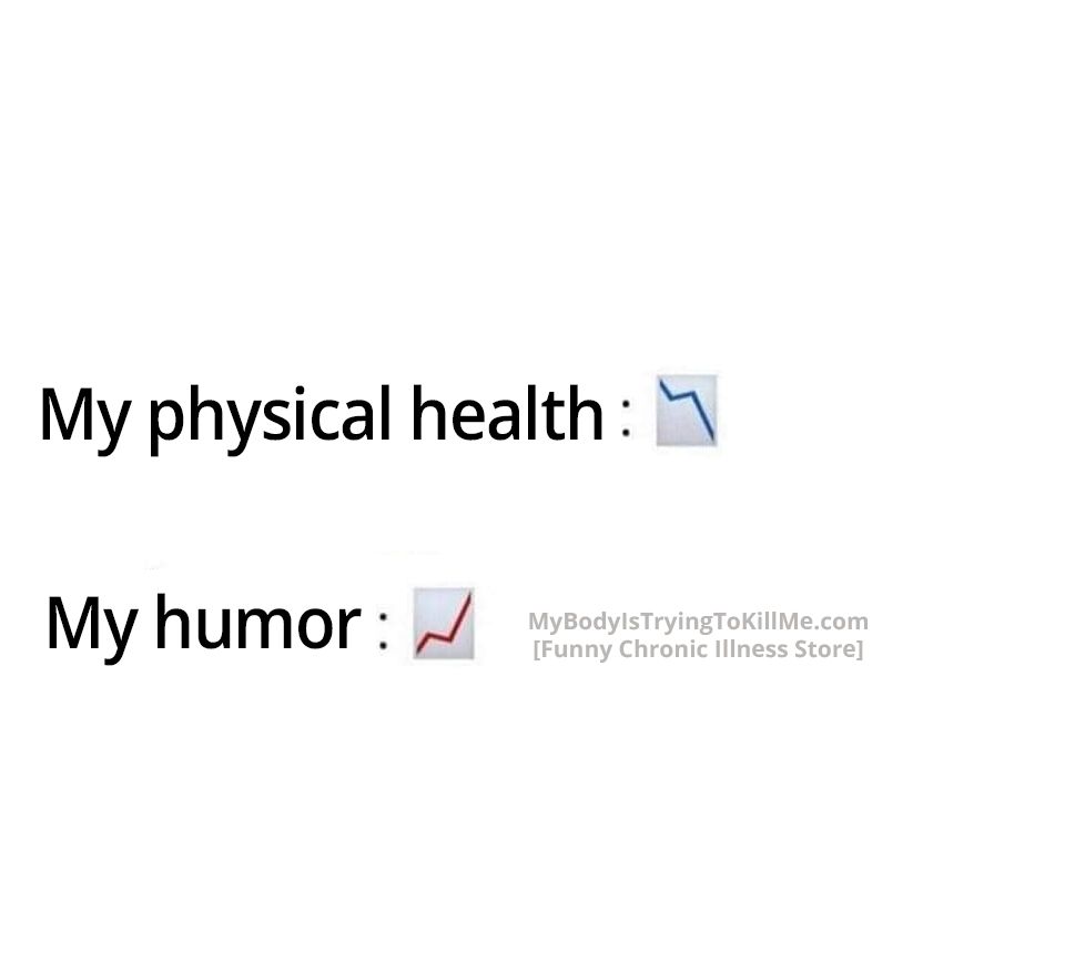 My physical health: [graph chart goes down]

My humor: [graph chart goes up]