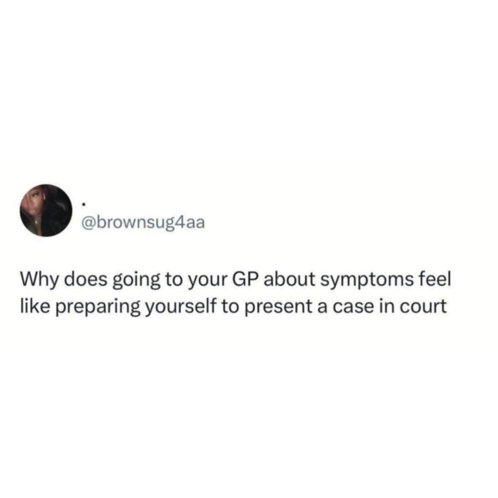@brownsug4aa (maybe twitter?)

Why does going to your GP about symptoms feel like preparing yourself to present a case in court