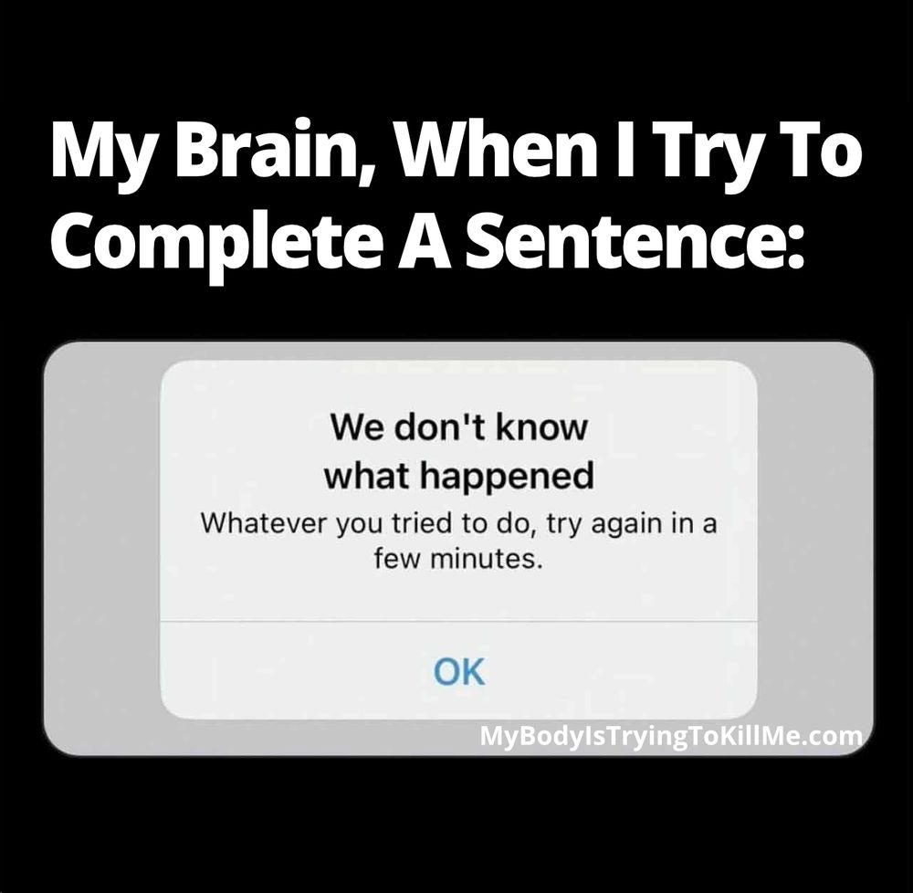My Brain, When I Try To Complete A Sentence:

[a pop up screen that says - we don't know what happened - whatever you tried to do, try again in a few minutes - ok]