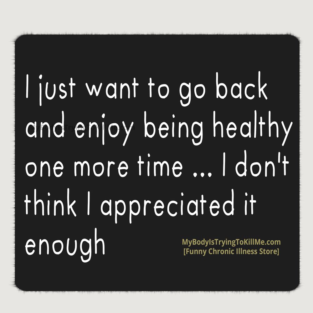 'I just want to go back and enjoy being healthy one more time... don't think I appreciated it enough
