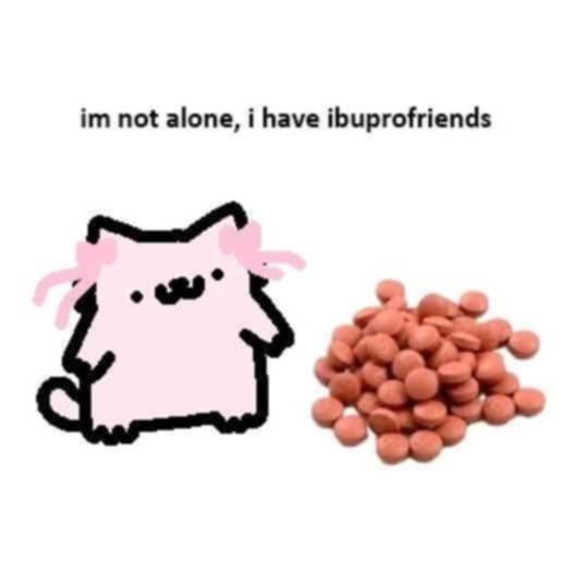 I'm not alone, I have ibuprofriends

[pic of cat and a pile of ibuprofens]

Artist: Silly Nub Cat