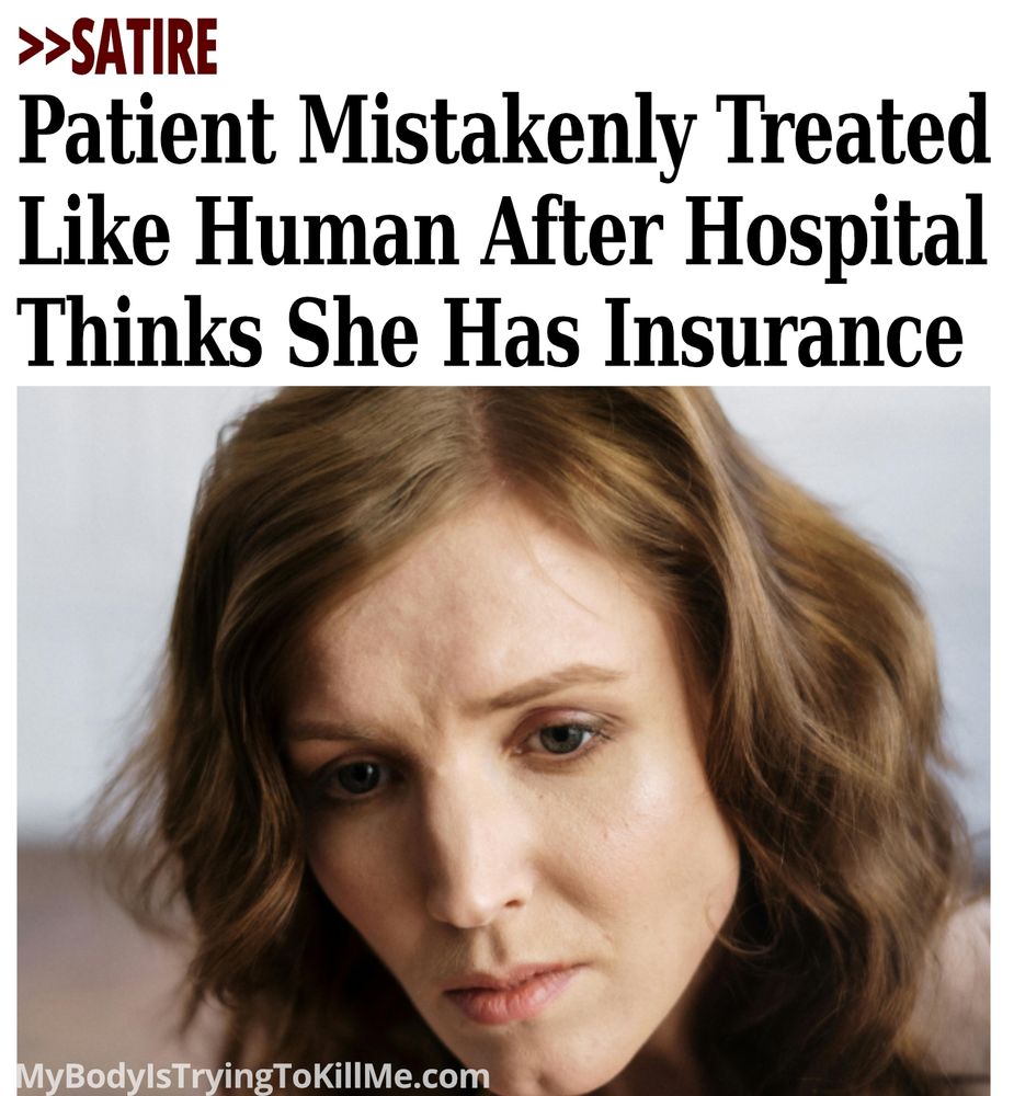 >>Satire - Patient mistakenly treated like human after hospital thinks she has insurance

[woman looking sad]

mybodyistryingtokillme.com