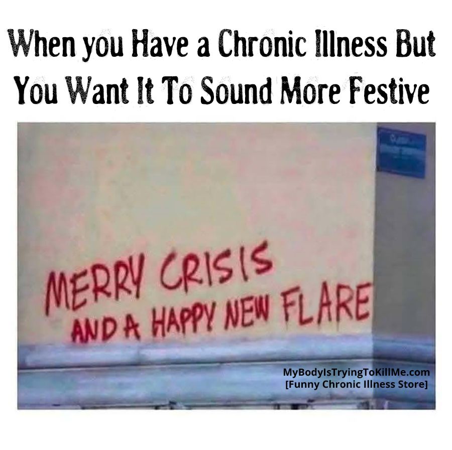 When you have a chronic illness but you want it to sound more festive

Spray painted on wall - merry crisis and a happy new flare