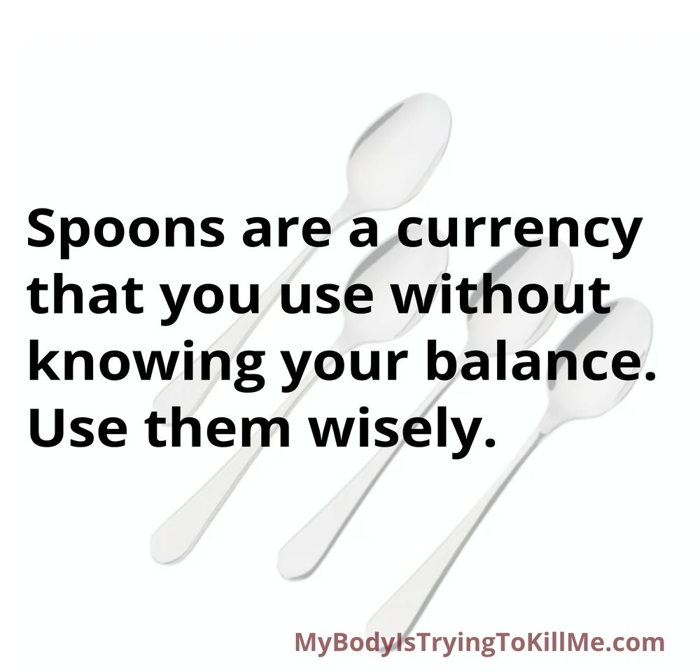 Spoons are a currency that you use without knowing your balance. Use them wisely.