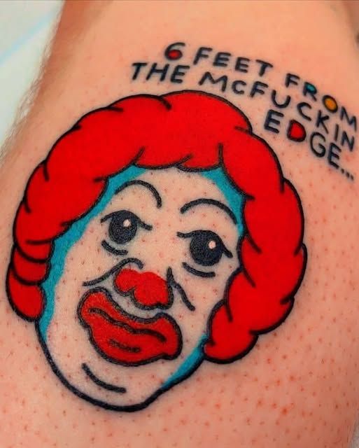 someone's ronald mcdonald tattoo that says 6 feet from the mcfuckin edge...