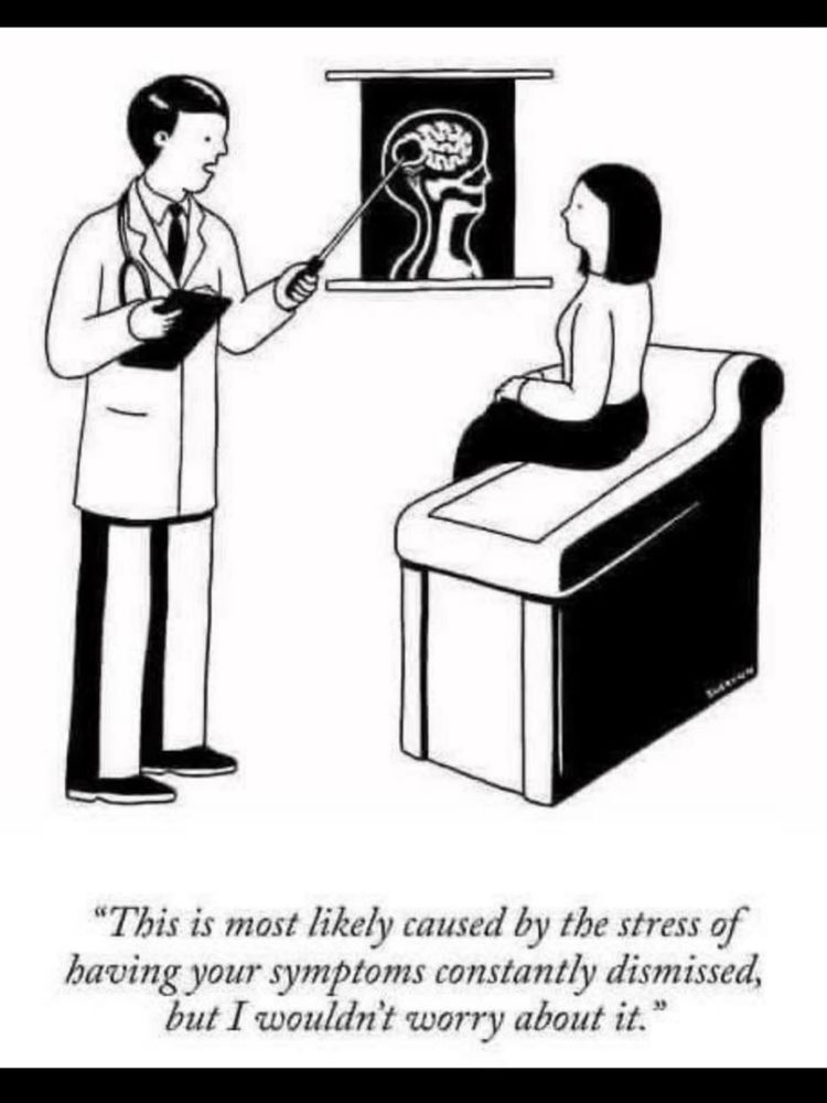 Artist: Suerynn Lee

A doctor pointing at an mri or cat scan and pointing at brain and while patient looks on - saying "this is most likely caused by the stress of having your symptoms constantly dismissed, but I wouldn't worry about it." 