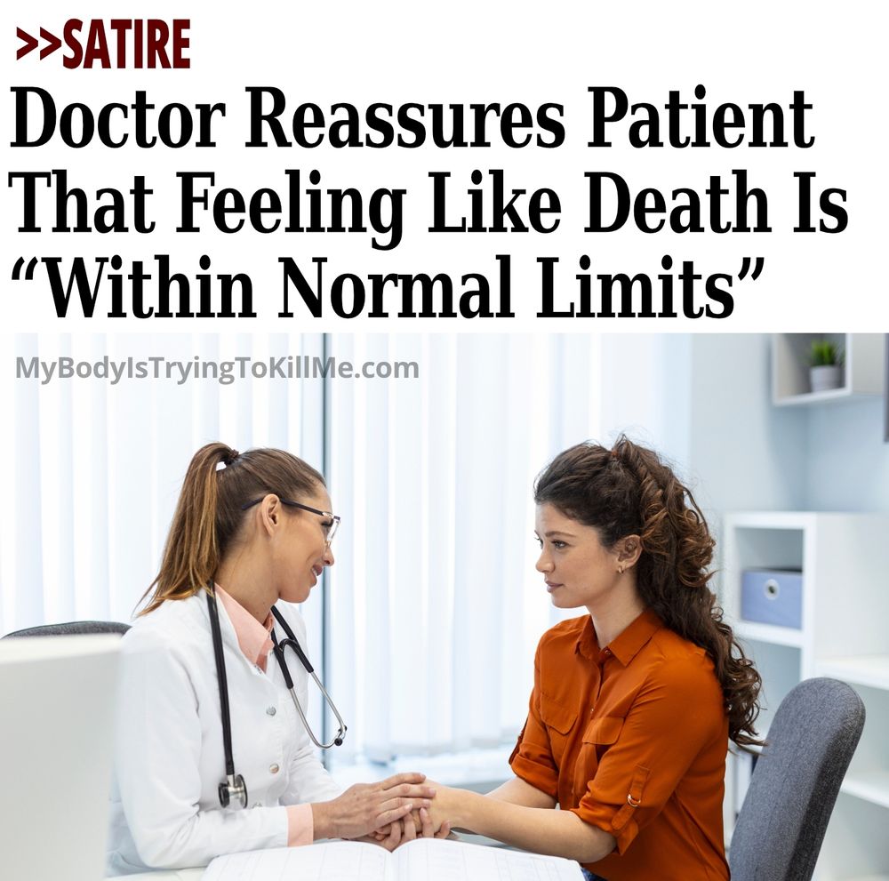 >>Satire  
Doctor Reassures Patient
That Feeling Like Death Is
“Within Normal Limits”  

[pic of doctor holding patient's hand while saying something]