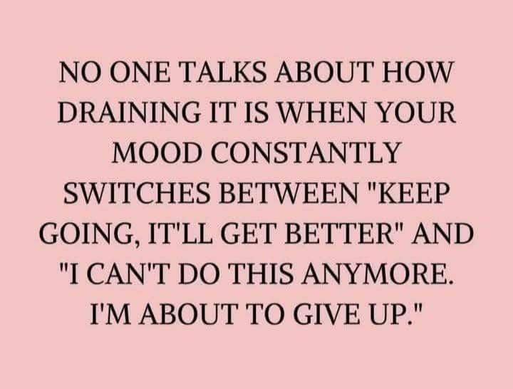 NO ONE TALKS T HOW DRAINING IT IS WHEN YOUR MOOD CONSTANTLY SWITCHES BETWEEN 