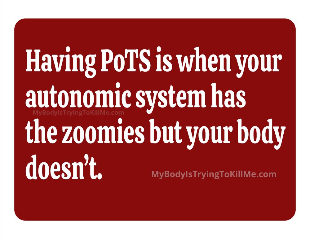 Having PoTS is when your autonomic system has the zoomies but your body doesn't.