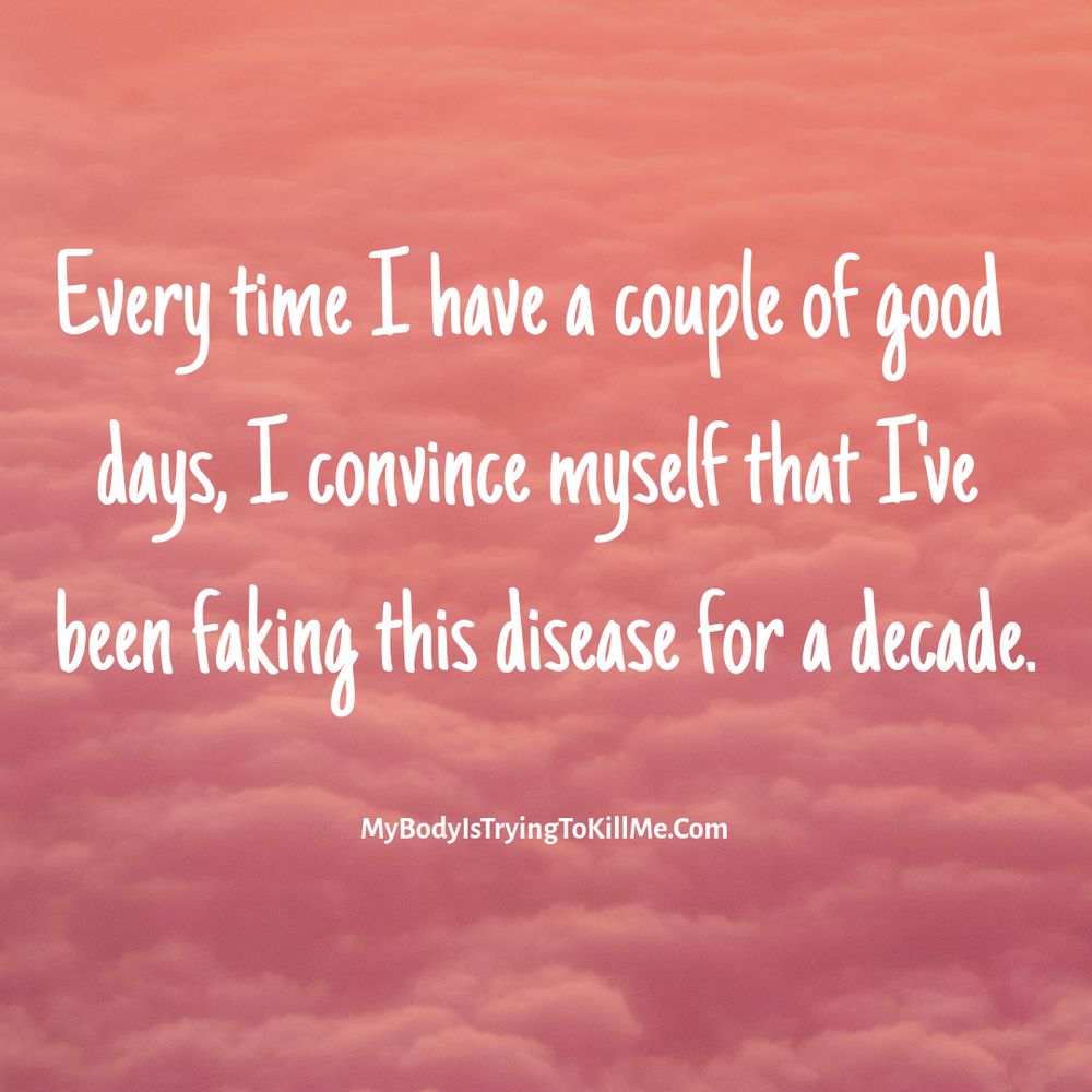 pink clouds - Every time I have a couple of good days, I convince myself that I've been faking this disease for a decade. - MyBodylSTryingTokillMe.Com
