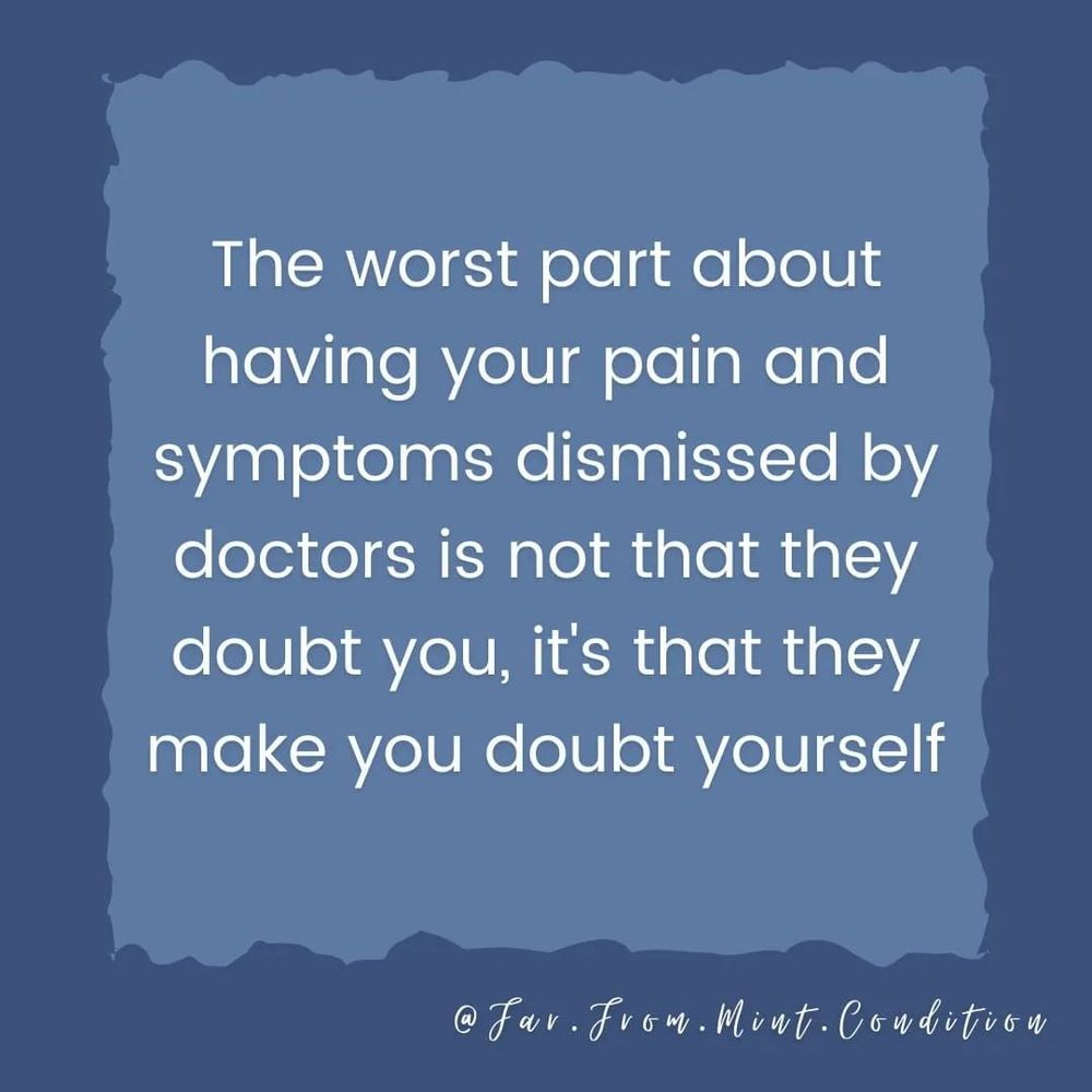 The worst The part about having your pain and symptoms dismissed by doctors is is not that they doubt you, it's that they make you doubt yourself - far from mint condition (maybe)