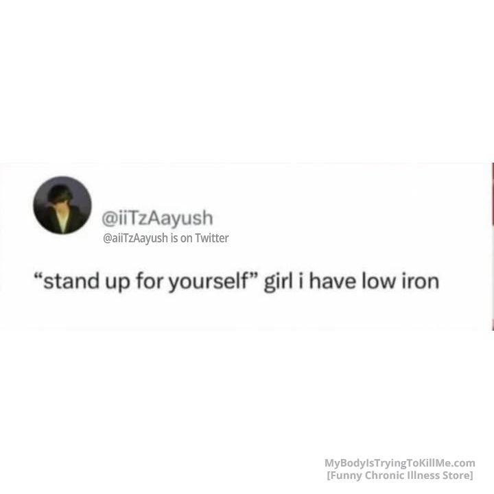 "stand up for yourself" girl, I have low iron