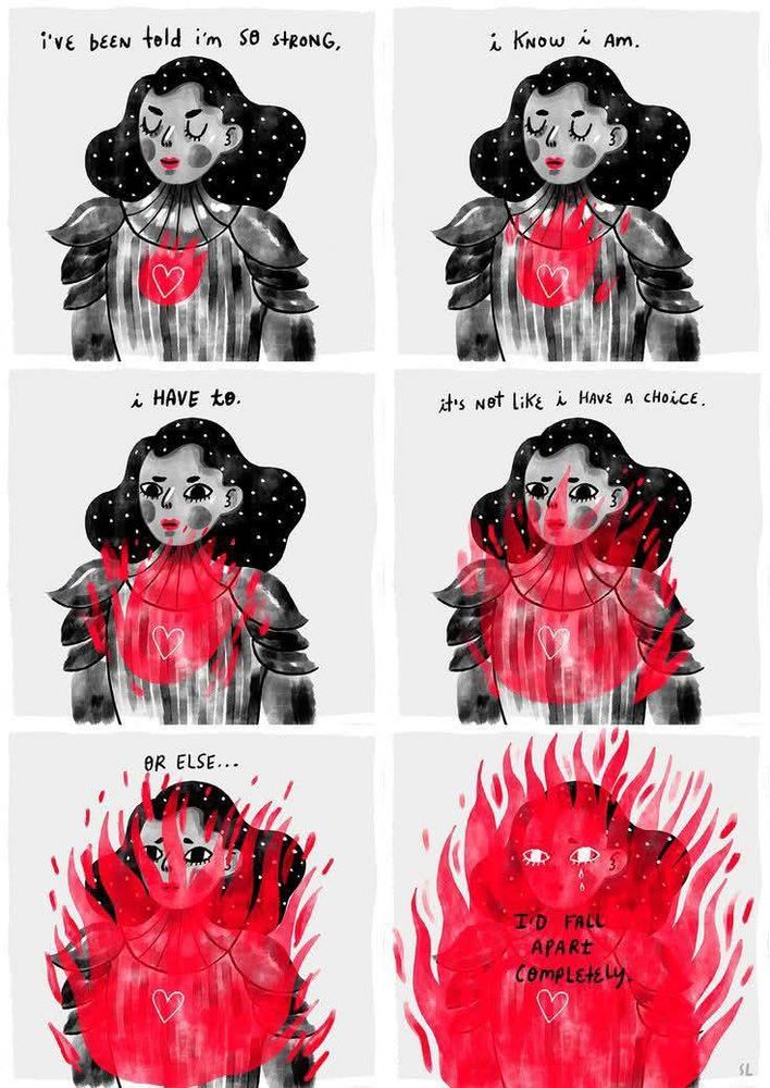 1st panel - woman with stars in her hair and a grey dress on but a glowing, aflame heart "I've been told I'm so strong,"

2nd panel - woman's heart is even more afire "I know I am"

3rd panel - woman's heart is so aflame that it has reached her arms "I have to"

4th panel - the fire is even big "it's not like I have a choice"

5th panel - she is almost completely covered with flames now "or else..."

6th panel - she is completely covered with flames now "i'd fall apart completely"