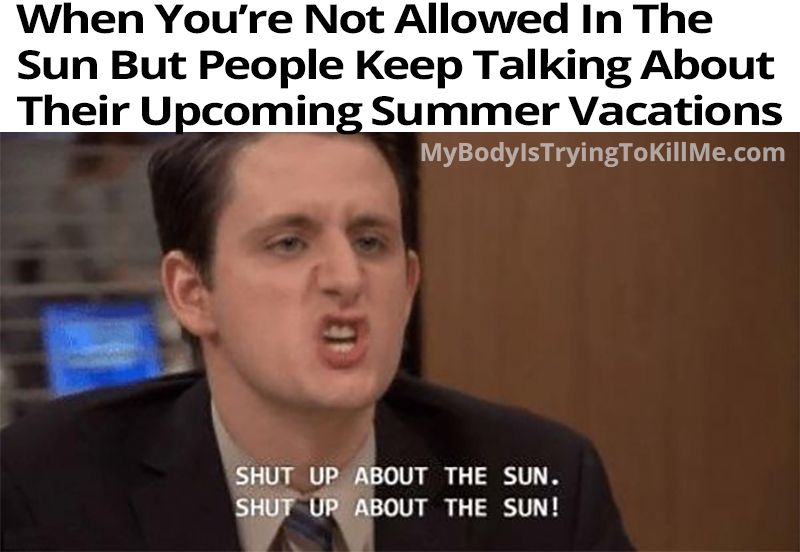 When You're Not Allowed In The Sun But People Keep Talking About Their Upcoming Summer Vacations

[annoying guy from the office saying 'shut up about the sun. shut up about the sun!]