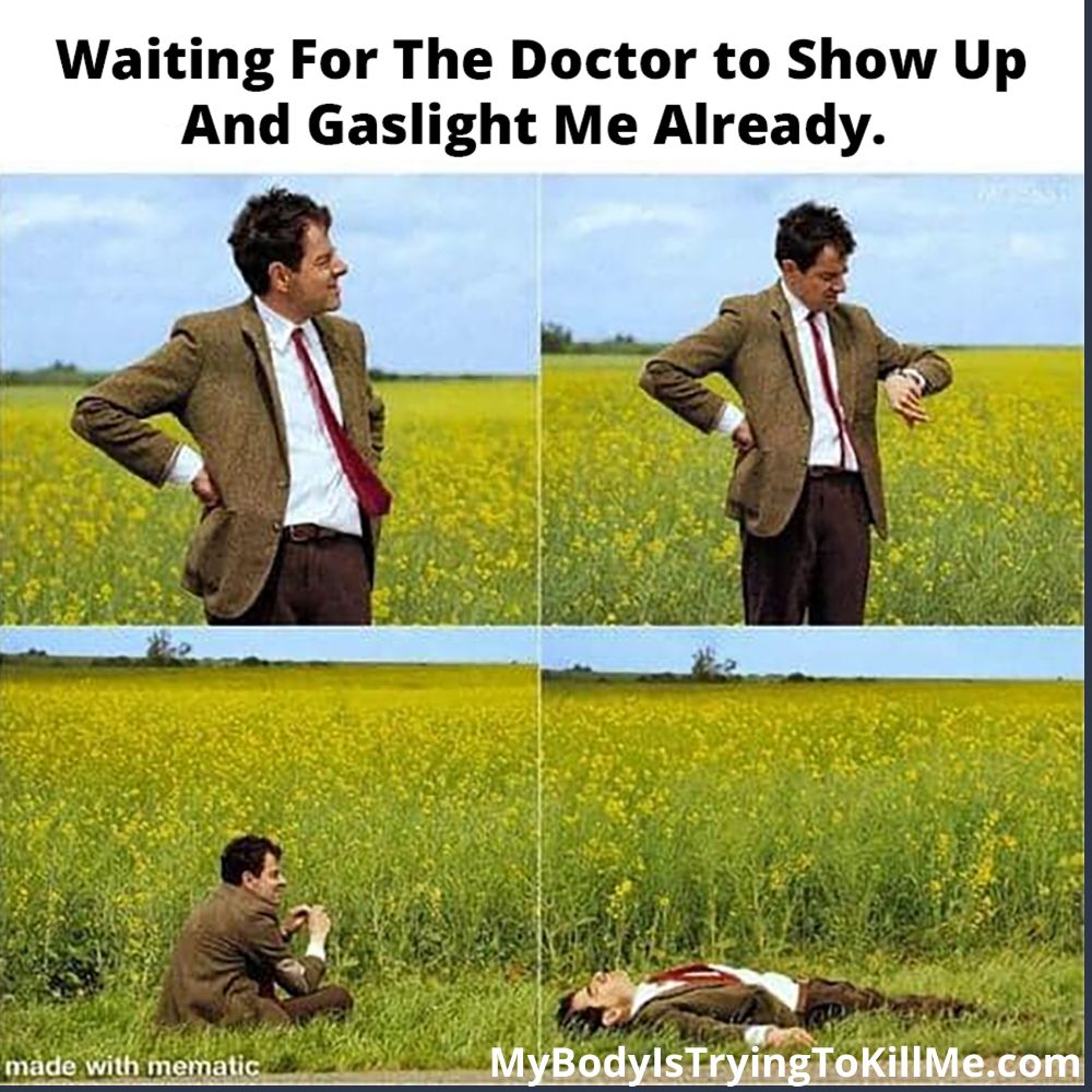 Waiting for the doctor to show up and gaslight me already

Mr. bean in a field looking to the side...Mr. bean looking at his watch....Mr. bean sitting down in the field....Mr. Bean giving up and laying down in the field