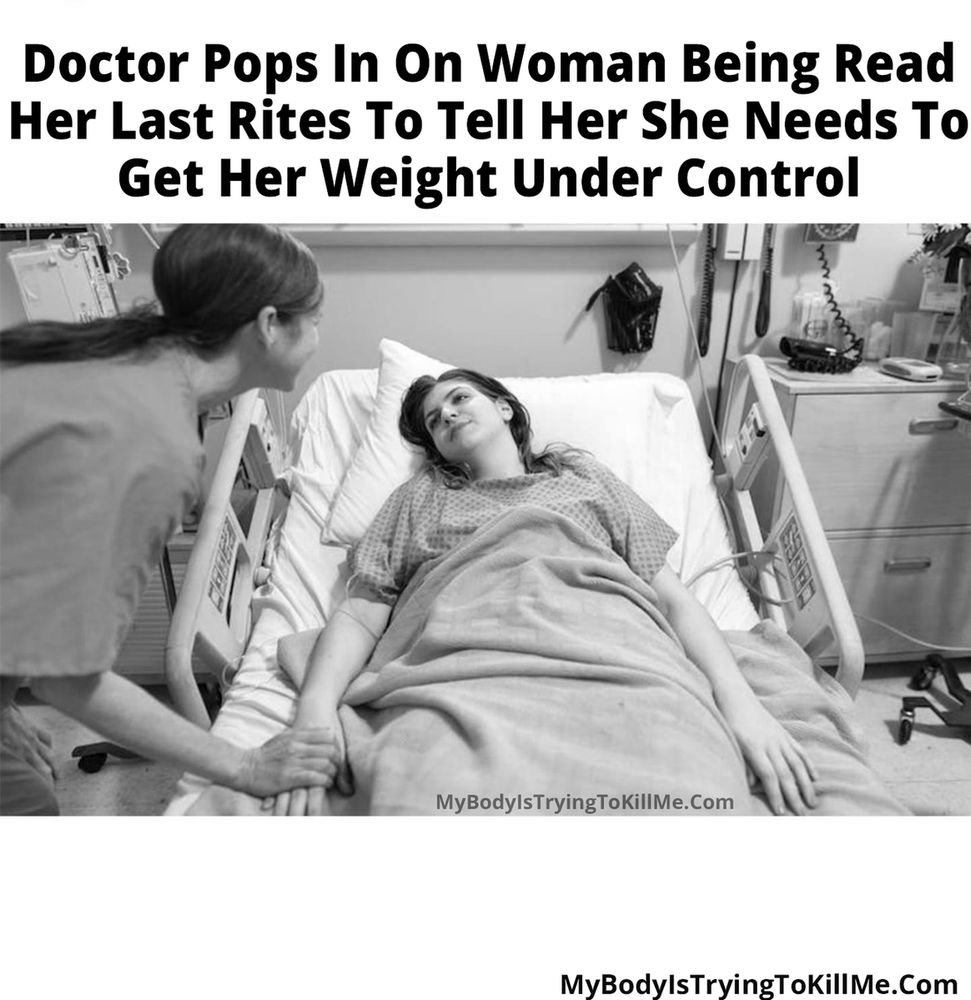 Doctor pops in on woman being read her last rites to tell her she needs to get her weight under control [pic of woman in hospital bed and medical person is holding her hand] mybodyistryingtokillme.com