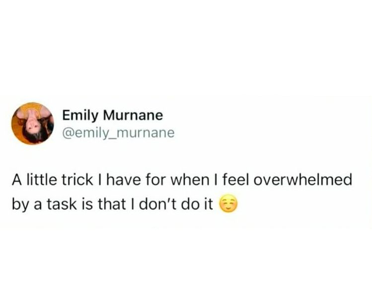 @emily_murnane -  A little trick I have for when I feel overwhelmed by a task is that I don't do do it [blushing emoji]